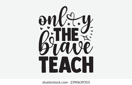 Only The Brave Teach -School T-Shirt Design, Vintage Calligraphy Design, With Notebooks, Wall, Stickers, Mugs And Others Print, Vector Files Are Editable.