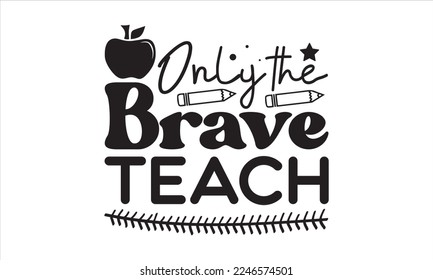 Only the brave teach Svg, Teacher SVG, Teacher SVG t-shirt design, Hand drawn lettering phrases, templet, Calligraphy graphic design, SVG Files for Cutting Cricut and Silhouette