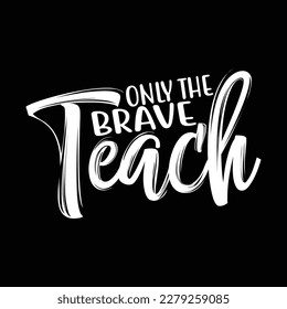 Only the Brave Teach.  T Shirt Design, Vector file 