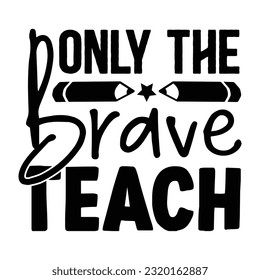 Only The Brave Teach, Teacher design vector file.