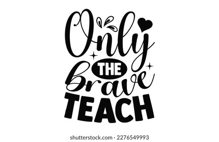 Only The Brave Teach - Teacher SVG Design, Hand drawn lettering phrase, Illustration for prints on t-shirts, bags, posters and cards, for Cutting Machine, Silhouette Cameo, Cricut.
