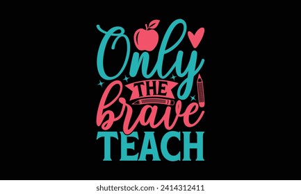 Only the brave teach - Teacher T Shirt Design, Hand drawn lettering phrase, Cutting and Silhouette, for prints on bags, cups, card, posters.