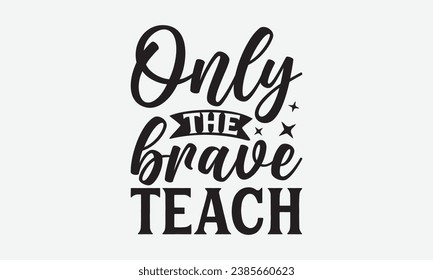 Only The Brave Teach -Teacher T-Shirt Design, Vintage Calligraphy Design, With Notebooks, Wall, Stickers, Mugs And Others Print, Vector Files Are Editable.