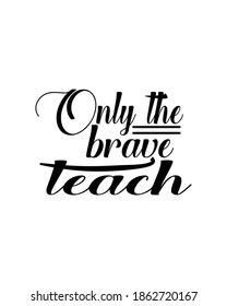 Only the brave teach.Hand drawn typography poster design. Premium Vector.
