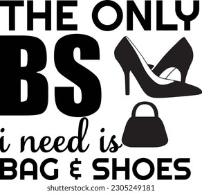 The Only BS I Need Is Bag and Shoes
