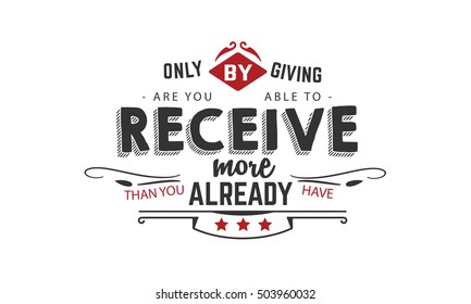 Only by giving are you able to receive more than you already have. motivation quote