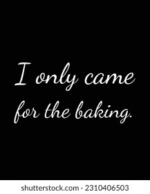 I Only Came For The Baking - Gift For Baking Lover, Typography T Shirt Poster Vector Illustration Art with Simple Text