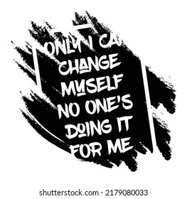 Only I Can Change Myself, No One’s Doing It For Me. Motivational Quote.