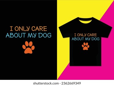 I only care about my dog, t shirt design, Typography modern T-shirt design for men and women, Modern, simple, lettering—vector file, Ready for print.