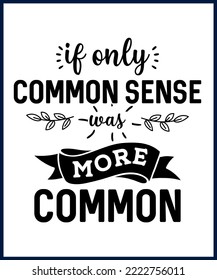 If only common sense was more common. Funny sarcastic sassy quote for vector t shirt, mug, card. Funny saying, funny text, phrase, humor print on white background. Hand drawn lettering design. 