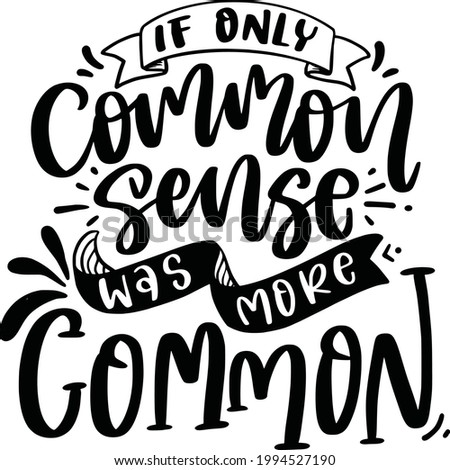 If Only Common Sense Was More Common. Funny Lettering Quotes Inspiration For Printable, Poster, Mugs, T-Shirt Design, etc. 