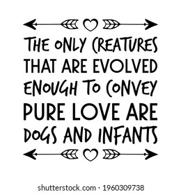  The only creatures that are evolved enough to convey pure love are dogs and infants. Vector Quote
