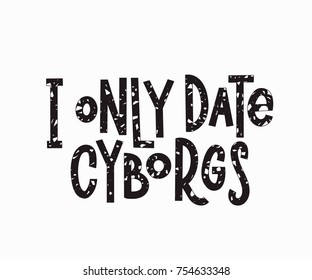 I only date cyborgs quote lettering. Calligraphy inspiration graphic design typography element. Hand written postcard. Cute simple vector sign.