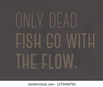 Only Dead Fish Go With The Flow creative motivation quote design
