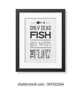 Only dead fish go with the flow  - Quote typographical Background in the realistic square black frame isolated on white background. Vector EPS10 illustration. 