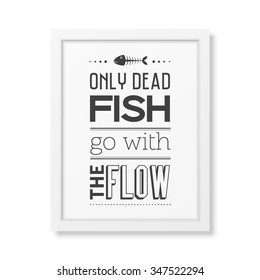 Only dead fish go with the flow - Quote typographical Background in the realistic square white frame isolated on white background. Vector EPS10 illustration. 