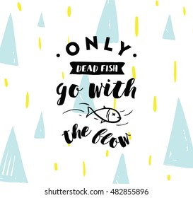 Only dead fish go with the flow. Inspirational quote, motivation. Anti procrastination. Typography for poster, invitation, greeting card or t-shirt. Vector lettering design. Text background