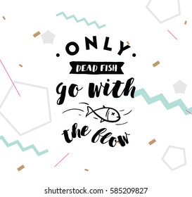 Only dead fish go with the flow. Inspirational quote, motivation. Anti procrastination. Typography for poster, invitation, greeting card or t-shirt. Vector lettering design. Text background