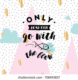 Only dead fish go with the flow. Inspirational quote, motivation. Anti procrastination. Typography for poster, invitation, greeting card or t-shirt. Vector lettering design. Text background