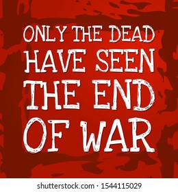 Only the dead have seen the end of war