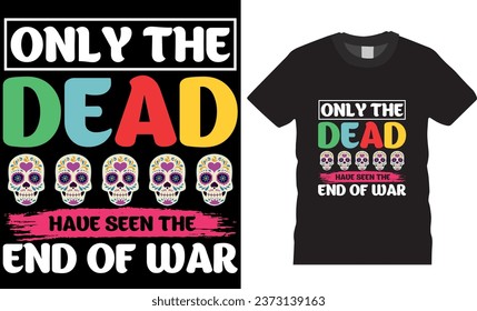 Only the dead have seen the end of war, Mexican holiday Day of the dead t shirt design. Festival Death Mexican Day of death. best colorful Shirts Perfect for print item poster, banner, card, mug, pod 