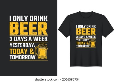 I only drink beer 3 days a week yesterday today and tomorrow T-shirt- greeting card template with hand-drawn lettering and simple illustration for cards, posters, and print.