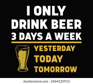 I Only Drink Beer 3 Days A Week Yesterday,Today,Tomorrow,Beer T-shirt,Typography,Beer Svg,Beer Saying,Alcohol Design,Beer Gift,Beer Lover,Beer Mug,Drinking Svg,Commercial Use.