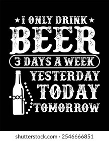 I ONLY DRINK BEER 3 DAYS A WEEK YESTERDAY TODAY TOMORROW T-SHIRT DESIGN