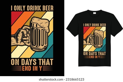 I only Drink Beer On Days That End In Y, Funny Drinking Alcohol Saying Retro Vintage beer tshirt design,Drink Beer design,With Print Ready Beer Lover T shirt Design