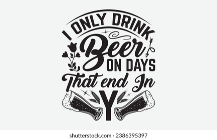 I Only Drink Beer On Days That End In Y -Beer T-Shirt Design, Vintage Calligraphy Design, With Notebooks, Pillows, Stickers, Mugs And Others Print. svg
