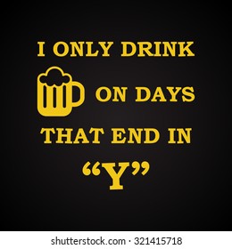 I only drink beer on days that end in "Y" - funny inscription template