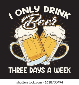 I ONLY DRINK BEER THREE DAYS A WEEK t-shirt design.