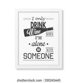 I only drink wine when i am alone or with someone - Quote typographical Background in realistic square white frame on white background. Vector EPS10 illustration. 