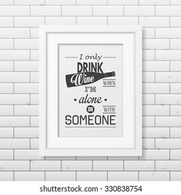 I only drink wine when i am alone or with someone - Quote typographical Background in realistic square white frame on the brick wall background. Vector EPS10 illustration. 