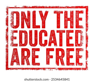 Only the educated are free - suggests that true freedom is attainable only through education, text concept stamp