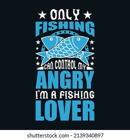 Only fishing can control my angry I'm a fishing lover - Fishing t-shirt design vector for t-shirt and apparel