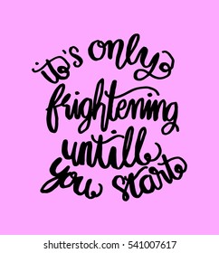 its only frightening until you start. Hand Lettered Quote. Modern Calligraphy