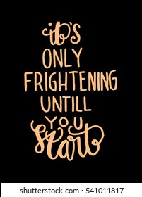 its only frightening until you start. Hand Lettered Quote. Modern Calligraphy