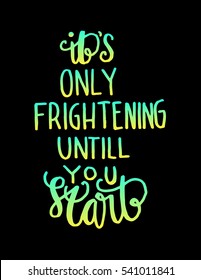 its only frightening until you start. Hand Lettered Quote. Modern Calligraphy