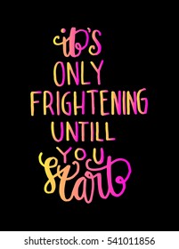 its only frightening until you start. Hand Lettered Quote. Modern Calligraphy