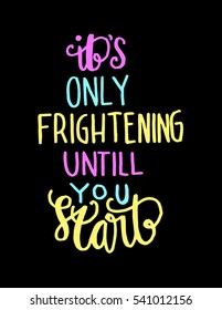 its only frightening until you start. Hand Lettered Quote. Modern Calligraphy
