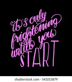its only frightening until you start. Hand Lettered Quote. Modern Calligraphy