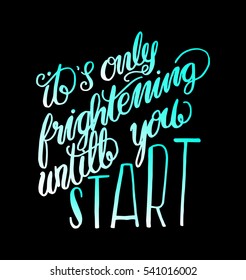 its only frightening until you start. Hand Lettered Quote. Modern Calligraphy