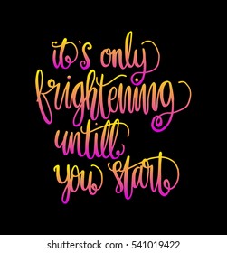 its only frightening until you start. Hand Lettered Quote. Modern Calligraphy