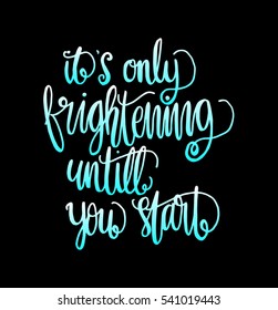 its only frightening until you start. Hand Lettered Quote. Modern Calligraphy