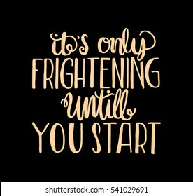 its only frightening until you start. Hand Lettered Quote. Modern Calligraphy