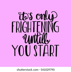 its only frightening until you start. Hand Lettered Quote. Modern Calligraphy