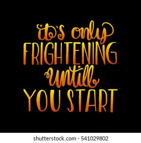 its only frightening until you start. Hand Lettered Quote. Modern Calligraphy