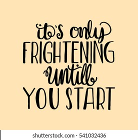its only frightening until you start. Hand Lettered Quote. Modern Calligraphy