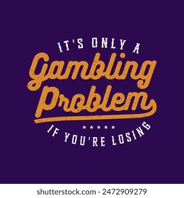 It is only a gambling problem if you are losing. Casino design. Typography T shirt design, poster and label design with grunge vintage.